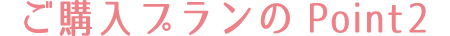 ご購入プランのPoint2